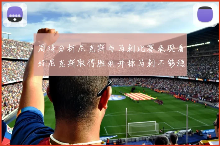周琦分析尼克斯与马刺比赛表现看好尼克斯取得胜利并称马刺不够稳定