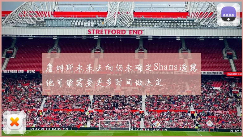 詹姆斯未来去向仍未确定Shams透露他可能需要更多时间做决定