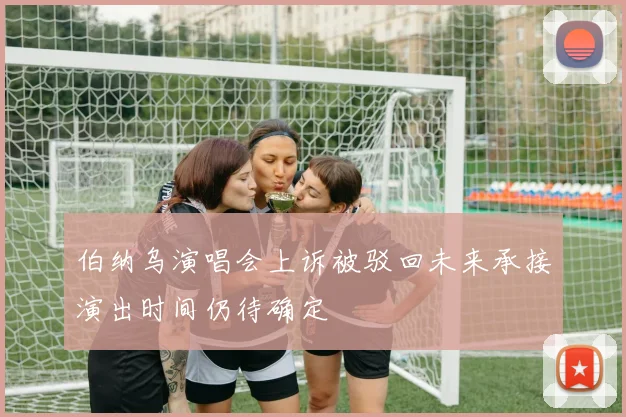 伯纳乌演唱会上诉被驳回未来承接演出时间仍待确定