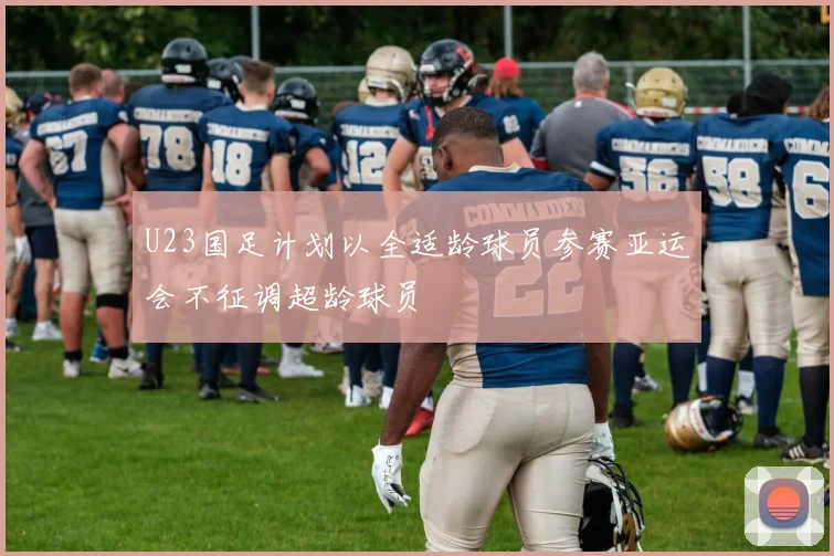 U23国足计划以全适龄球员参赛亚运会不征调超龄球员