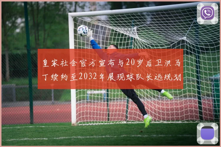 皇家社会官方宣布与20岁后卫洪马丁续约至2032年展现球队长远规划