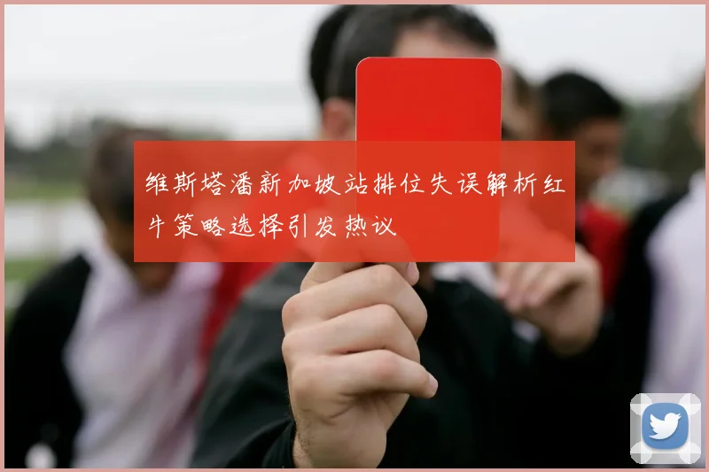 维斯塔潘新加坡站排位失误解析红牛策略选择引发热议