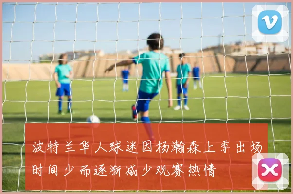 波特兰华人球迷因杨瀚森上季出场时间少而逐渐减少观赛热情